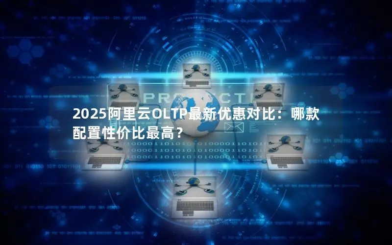 2025阿里云OLTP最新优惠对比:哪款配置性价比最高? 2025阿里云OLTP最新优惠对比:哪款配置性价比最高?