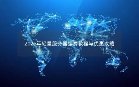 2025年轻量服务器续费教程与优惠攻略