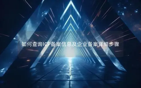 如何查询ICP备案信息及企业备案详细步骤