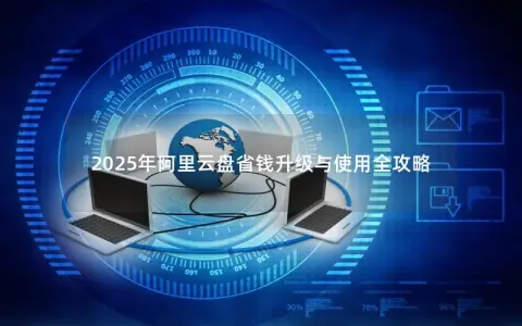 2025年阿里云盘省钱升级与使用全攻略