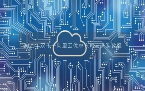 2025年双十一阿里云优惠攻略与选购教程 2025年双十一阿里云优惠攻略与选购教程