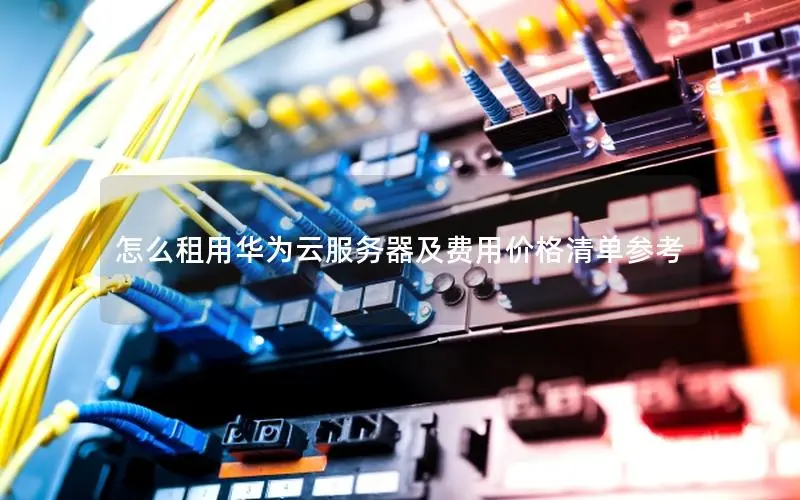 怎么租用华为云服务器及费用价格清单参考 怎么租用华为云服务器及费用价格清单参考