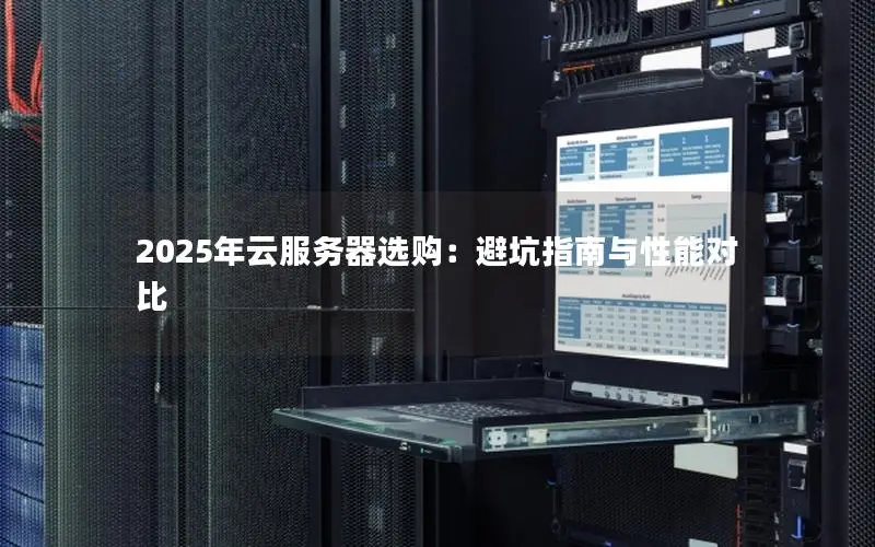 2025年云服务器选购:避坑指南与性能对比 2025年云服务器选购:避坑指南与性能对比