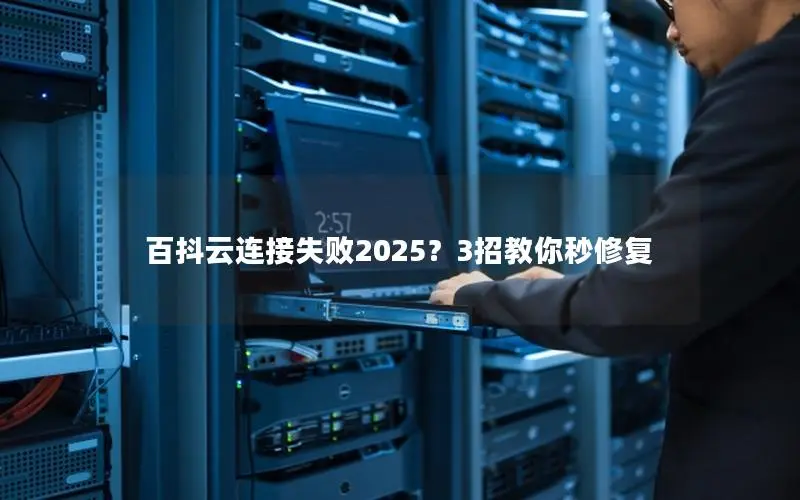 百抖云连接失败2025?3招教你秒修复 百抖云连接失败2025?3招教你秒修复