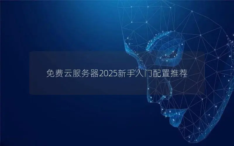 免费云服务器2025新手入门配置推荐 免费云服务器2025新手入门配置推荐