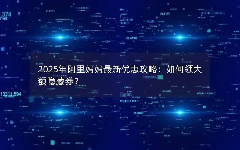 2025年阿里妈妈最新优惠攻略:如何领大额隐藏券? 2025年阿里妈妈最新优惠攻略:如何领大额隐藏券?