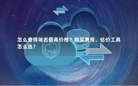 怎么查询域名最高价格？购买费用、估价工具怎么选？