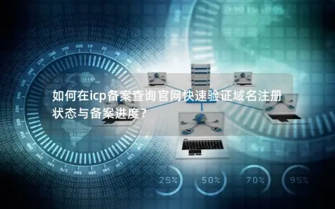 如何在icp备案查询官网快速验证域名注册状态与备案进度? 如何在icp备案查询官网快速验证域名注册状态与备案进度?