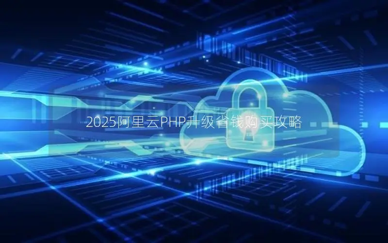 2025阿里云PHP升级省钱购买攻略