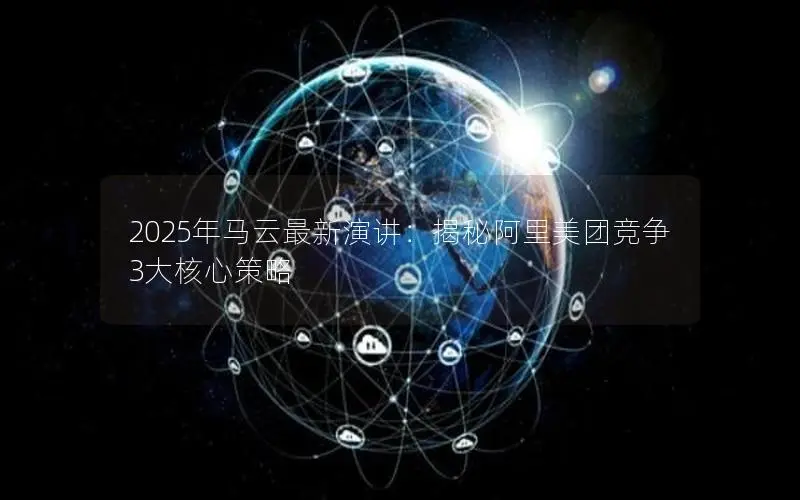 2025年马云最新演讲:揭秘阿里美团竞争3大核心策略 2025年马云最新演讲:揭秘阿里美团竞争3大核心策略