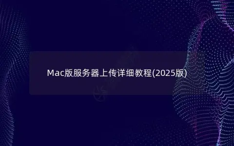 Mac版服务器上传详细教程(2025版)