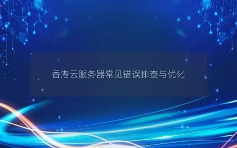 香港云服务器常见错误排查与优化