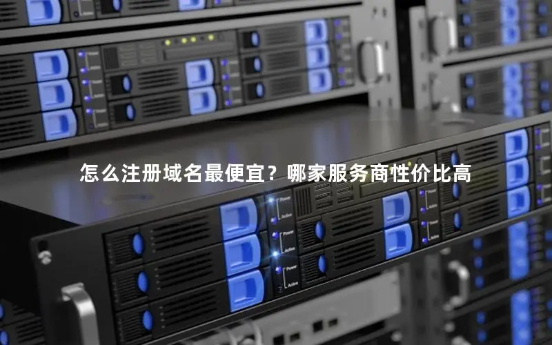 怎么注册域名最便宜?哪家服务商性价比高 怎么注册域名最便宜?哪家服务商性价比高