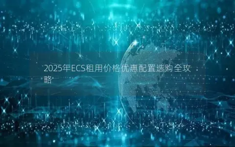 2025年ECS租用价格优惠配置选购全攻略