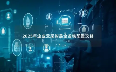 2025年企业云采购最全省钱配置攻略