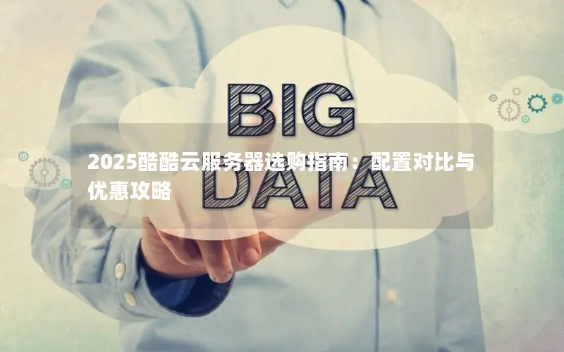 2025酷酷云服务器选购指南:配置对比与优惠攻略 2025酷酷云服务器选购指南:配置对比与优惠攻略