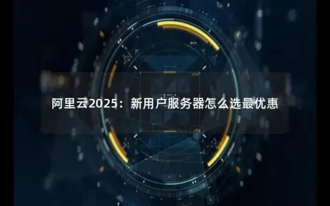阿里云2025：新用户服务器怎么选最优惠