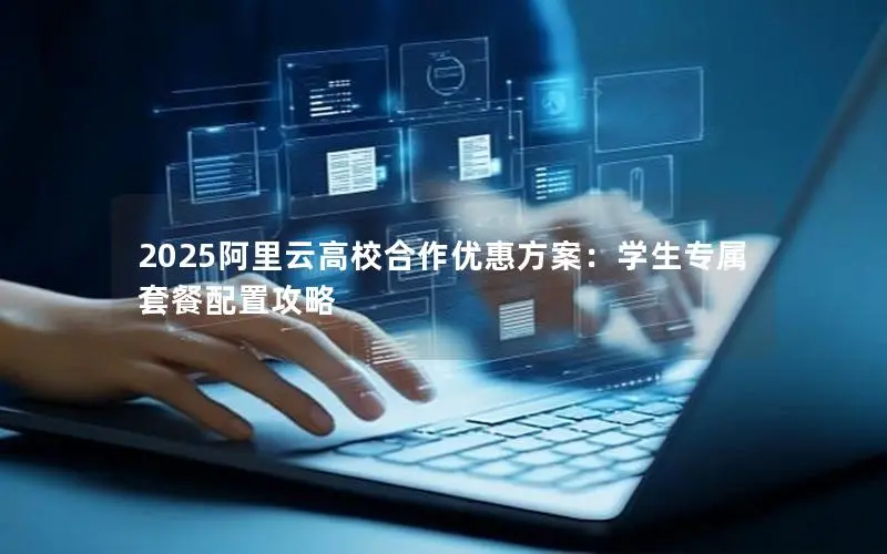 2025阿里云高校合作优惠方案:学生专属套餐配置攻略 2025阿里云高校合作优惠方案:学生专属套餐配置攻略