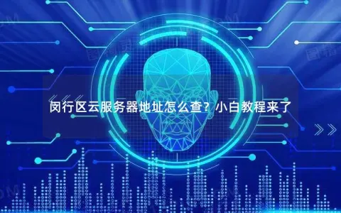 闵行区云服务器地址怎么查?小白教程来了 闵行区云服务器地址怎么查?小白教程来了