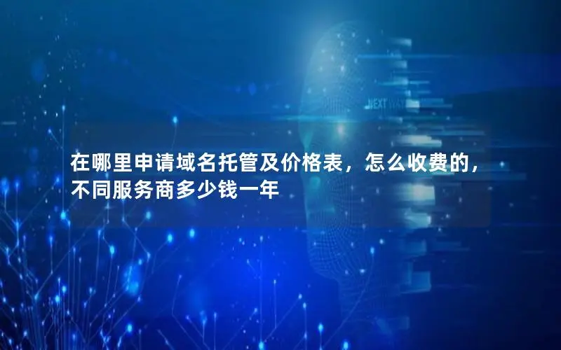 在哪里申请域名托管及价格表,怎么收费的,不同服务商多少钱一年 在哪里申请域名托管及价格表,怎么收费的,不同服务商多少钱一年