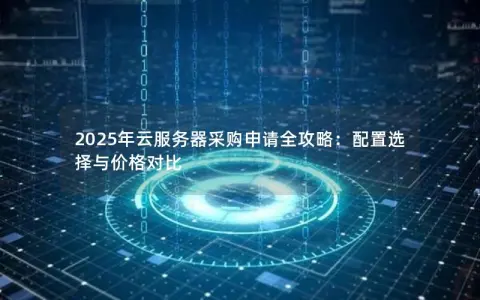 2025年云服务器采购申请全攻略：配置选择与价格对比