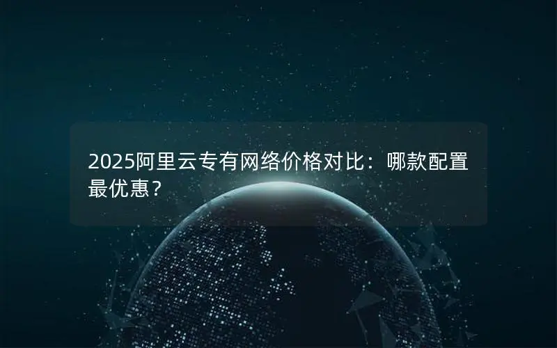 2025阿里云专有网络价格对比：哪款配置最优惠？
