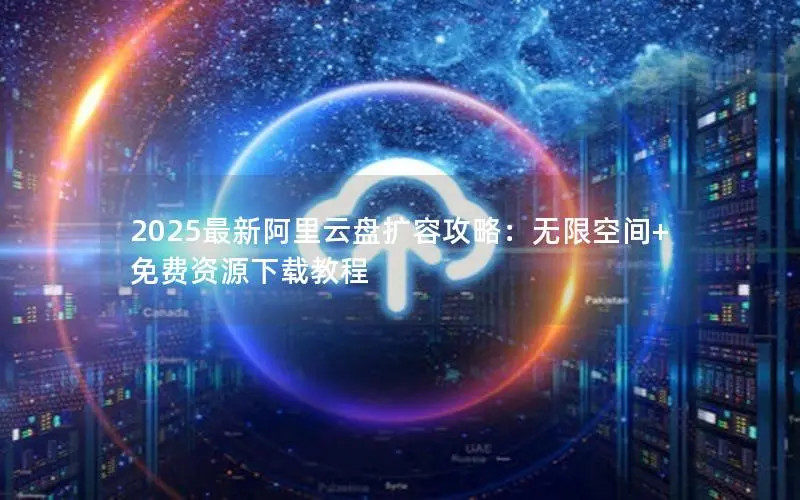 2025最新阿里云盘扩容攻略:无限空间+免费资源下载教程 2025最新阿里云盘扩容攻略:无限空间+免费资源下载教程