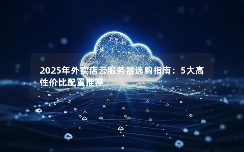 2025年外卖店云服务器选购指南：5大高性价比配置推荐