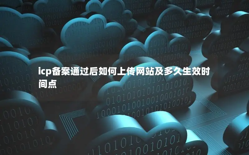 icp备案通过后如何上传网站及多久生效时间点 icp备案通过后如何上传网站及多久生效时间点