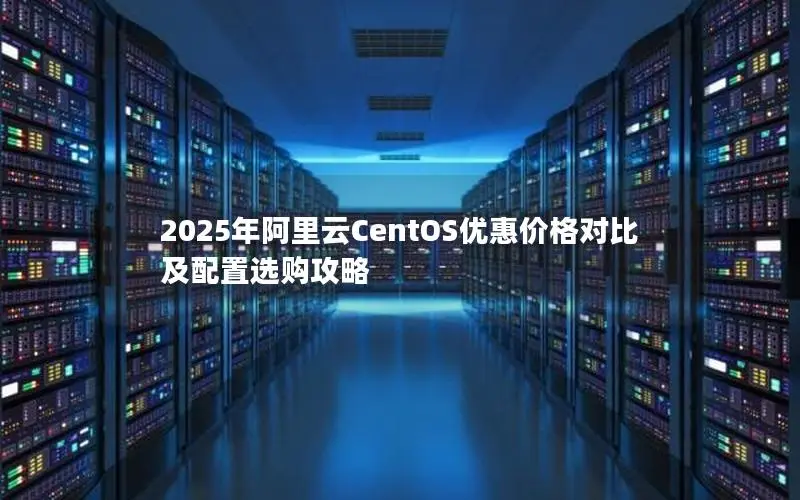 2025年阿里云CentOS优惠价格对比及配置选购攻略 2025年阿里云CentOS优惠价格对比及配置选购攻略