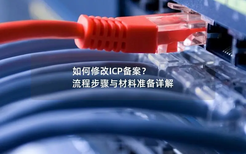 如何修改ICP备案? 流程步骤与材料准备详解 如何修改ICP备案? 流程步骤与材料准备详解