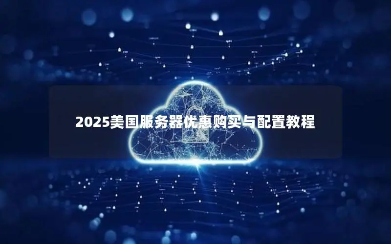 2025美国服务器优惠购买与配置教程