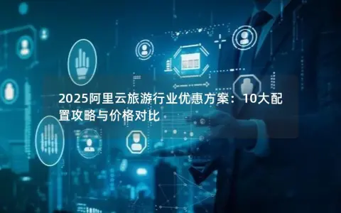 2025阿里云旅游行业优惠方案:10大配置攻略与价格对比 2025阿里云旅游行业优惠方案:10大配置攻略与价格对比