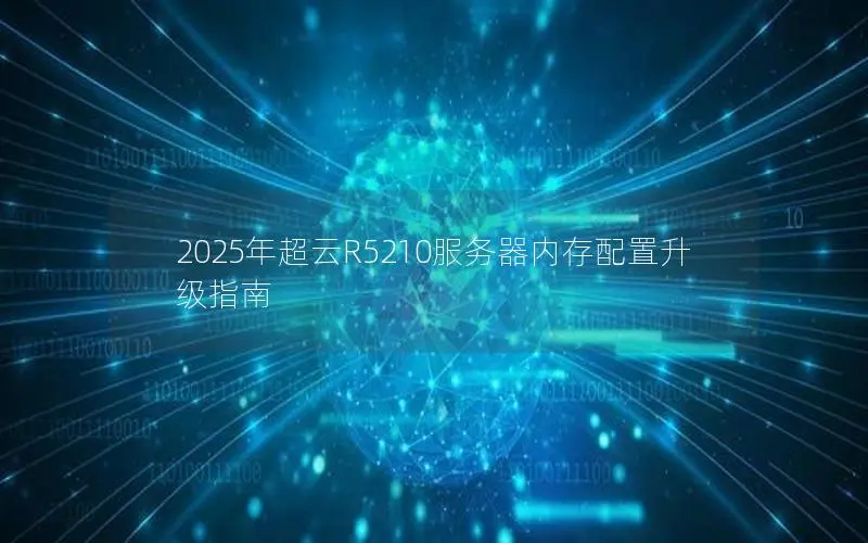 2025年超云R5210服务器内存配置升级指南 2025年超云R5210服务器内存配置升级指南