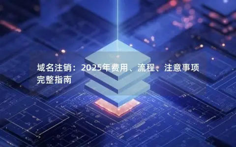 域名注销：2025年费用、流程、注意事项完整指南