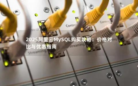 2025阿里云MySQL购买攻略：价格对比与优惠指南