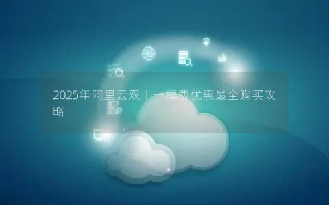 2025年阿里云双十一续费优惠最全购买攻略