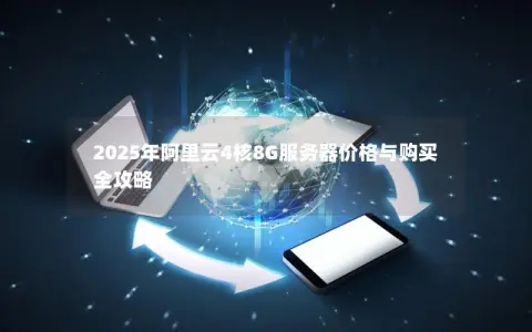 2025年阿里云4核8G服务器价格与购买全攻略