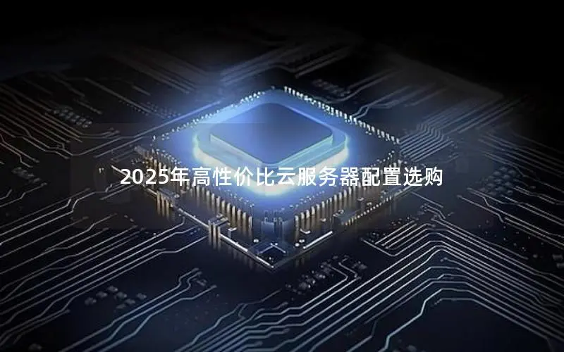 2025年高性价比云服务器配置选购 2025年高性价比云服务器配置选购
