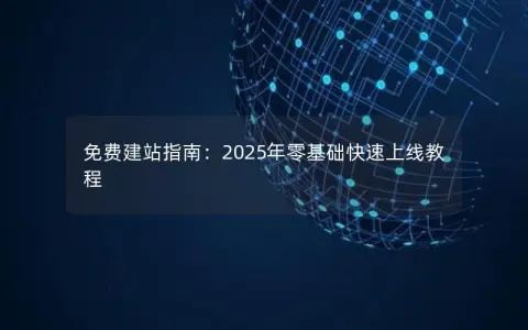 免费建站指南：2025年零基础快速上线教程