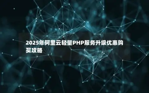 2025年阿里云轻量PHP服务升级优惠购买攻略