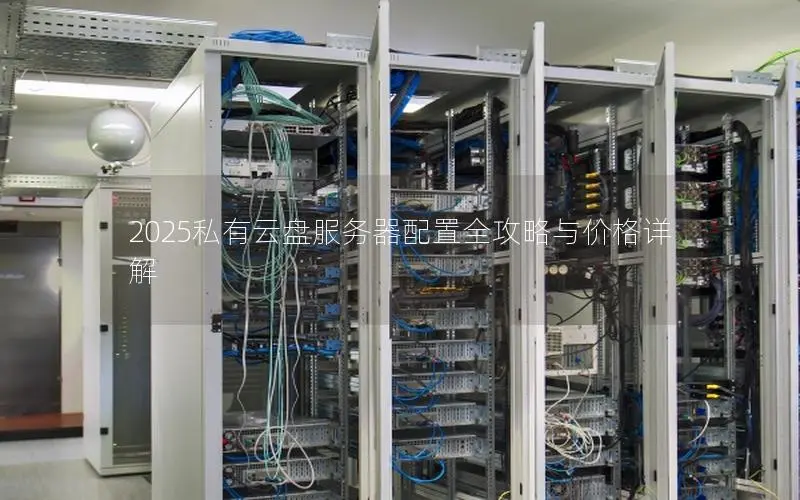 2025私有云盘服务器配置全攻略与价格详解