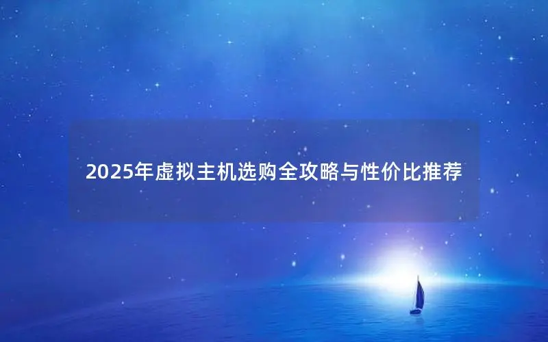 2025年虚拟主机选购全攻略与性价比推荐 2025年虚拟主机选购全攻略与性价比推荐