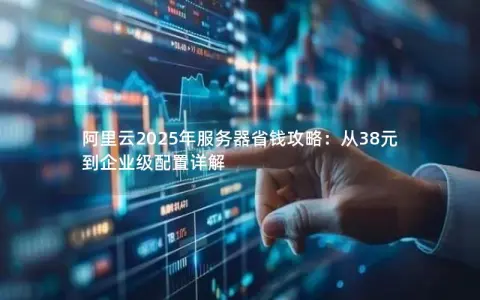 阿里云2025年服务器省钱攻略：从38元到企业级配置详解