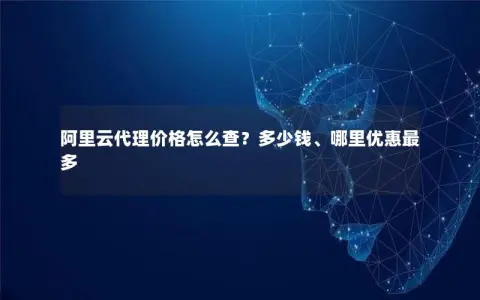 阿里云代理价格怎么查？多少钱、哪里优惠最多