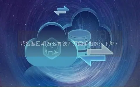 域名赎回期怎么算钱？万网价格多久下降？
