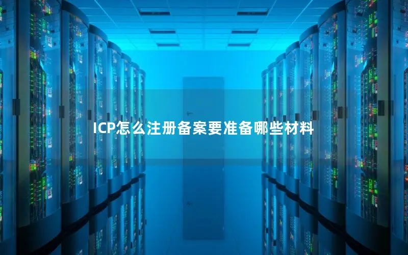 ICP怎么注册备案要准备哪些材料 ICP怎么注册备案要准备哪些材料