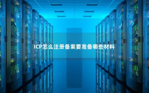 ICP怎么注册备案要准备哪些材料
