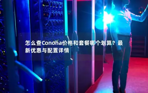 怎么查Conoha价格和套餐哪个划算？最新优惠与配置详情