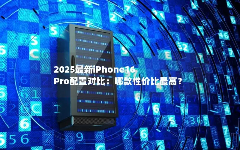 2025最新iPhone16 Pro配置对比：哪款性价比最高？